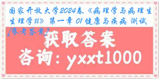 国家开放大学2024春《病理学与病理生理学#》第一章 01 健康与疾病 测试[参考答案]