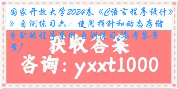 国家开放大学2024春《C语言程序设计》自测练习六：使用指针和动态存储分配的程序举例 自测练习[参考答案]