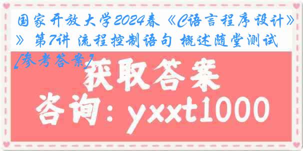 国家开放大学2024春《C语言程序设计》第7讲 流程控制语句 概述随堂测试[参考答案]