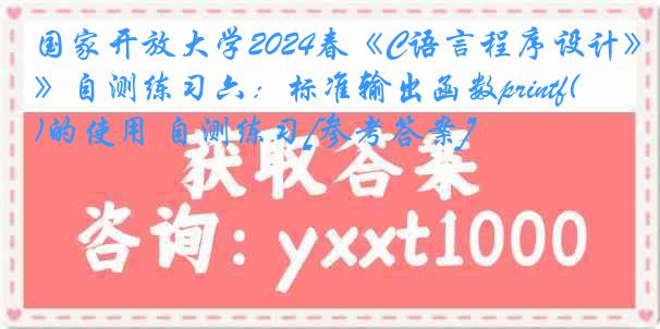 国家开放大学2024春《C语言程序设计》自测练习六：标准输出函数printf()的使用 自测练习[参考答案]