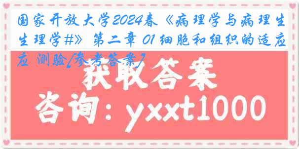 国家开放大学2024春《病理学与病理生理学#》第二章 01 细胞和组织的适应 测验[参考答案]