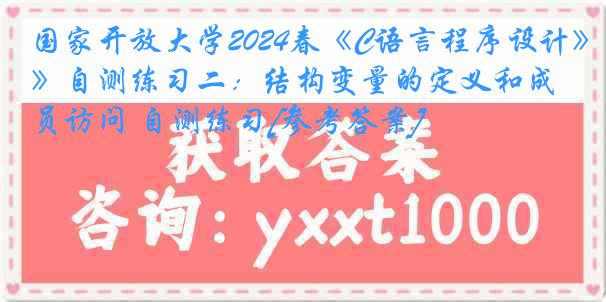 国家开放大学2024春《C语言程序设计》自测练习二：结构变量的定义和成员访问 自测练习[参考答案]