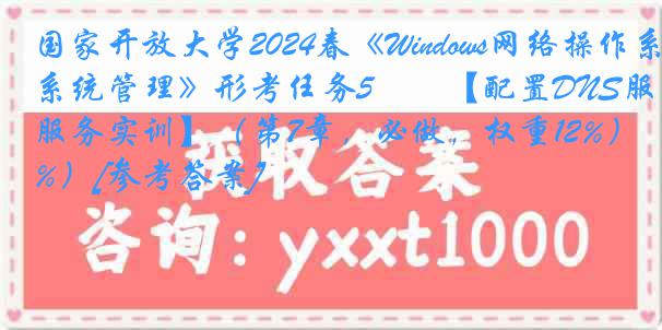 国家开放大学2024春《Windows网络操作系统管理》形考任务5――【配置DNS服务实训】（第7章，必做，权重12%）[参考答案]