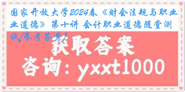 国家开放大学2024春《财会法规与职业道德》第十讲 会计职业道德随堂测试[参考答案]