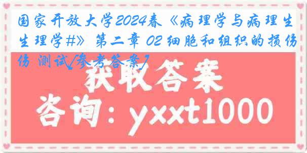 国家开放大学2024春《病理学与病理生理学#》第二章 02 细胞和组织的损伤 测试[参考答案]