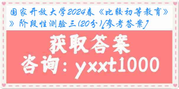 国家开放大学2024春《比较初等教育》阶段性测验三(20分)[参考答案]