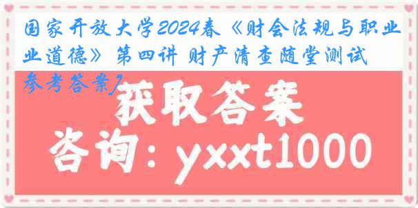 国家开放大学2024春《财会法规与职业道德》第四讲 财产清查随堂测试[参考答案]