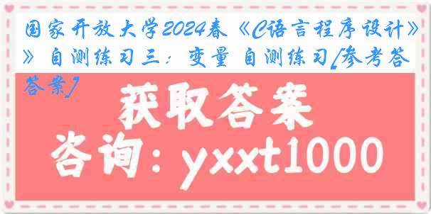 国家开放大学2024春《C语言程序设计》自测练习三：变量 自测练习[参考答案]