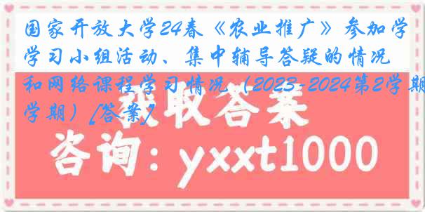 国家开放大学24春《农业推广》参加学习小组活动、集中辅导答疑的情况和网络课程学习情况（2023-2024第2学期）[答案]