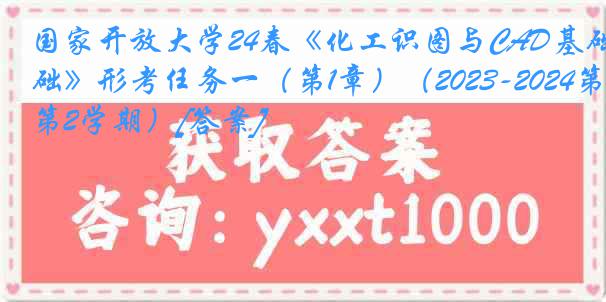 国家开放大学24春《化工识图与CAD基础》形考任务一（第1章）（2023-2024第2学期）[答案]