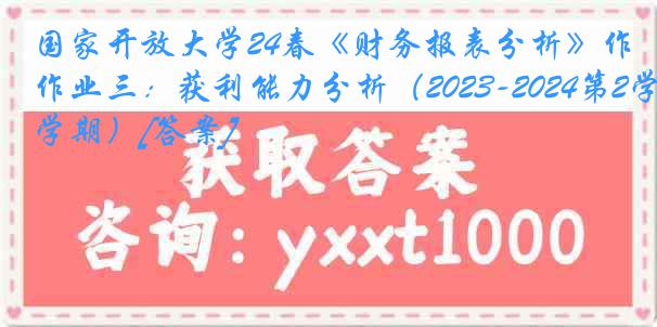 国家开放大学24春《财务报表分析》作业三：获利能力分析（2023-2024第2学期）[答案]