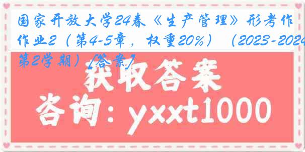 国家开放大学24春《生产管理》形考作业2（第4-5章，权重20%）（2023-2024第2学期）[答案]