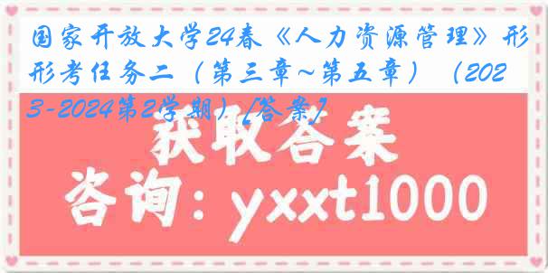 国家开放大学24春《人力资源管理》形考任务二（第三章~第五章）（2023-2024第2学期）[答案]