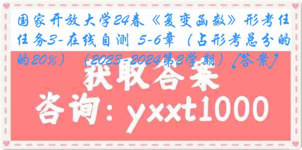 国家开放大学24春《复变函数》形考任务3-在线自测  5-6章（占形考总分的20%）（2023-2024第2学期）[答案]