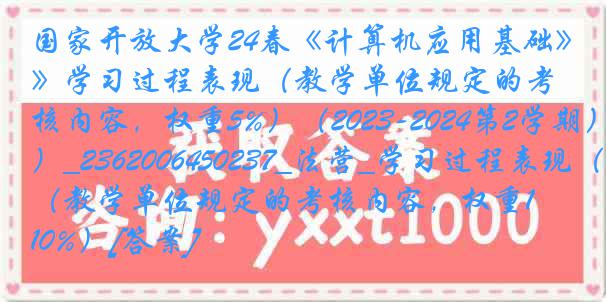 国家开放大学24春《计算机应用基础》学习过程表现（教学单位规定的考核内容，权重5%）（2023-2024第2学期）_2362006450237_法营_学习过程表现（教学单位规定的考核内容，权重10%）[答案]