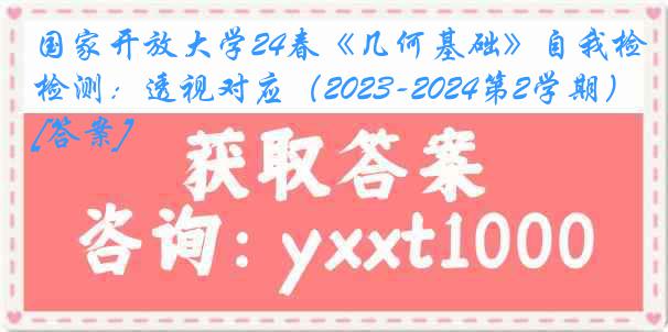 国家开放大学24春《几何基础》自我检测：透视对应（2023-2024第2学期）[答案]