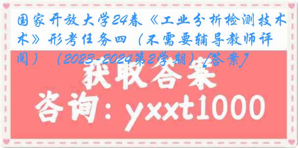 国家开放大学24春《工业分析检测技术》形考任务四（不需要辅导教师评阅）（2023-2024第2学期）[答案]