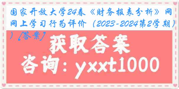 国家开放大学24春《财务报表分析》网上学习行为评价（2023-2024第2学期）[答案]