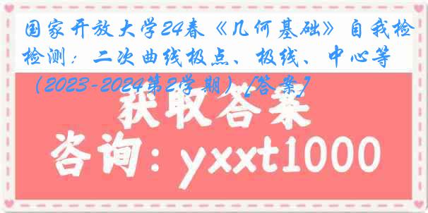 国家开放大学24春《几何基础》自我检测：二次曲线极点、极线、中心等（2023-2024第2学期）[答案]