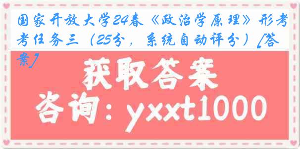 国家开放大学24春《政治学原理》形考任务三（25分，系统自动评分）[答案]