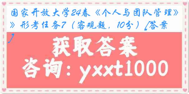 国家开放大学24春《个人与团队管理》形考任务7（客观题，10分）[答案]