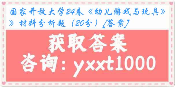 国家开放大学24春《幼儿游戏与玩具》材料分析题（20分）[答案]