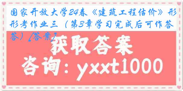 国家开放大学24春《建筑工程估价》形考作业三（第3章学习完成后可作答）[答案]