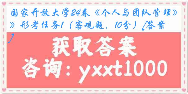 国家开放大学24春《个人与团队管理》形考任务1（客观题，10分）[答案]