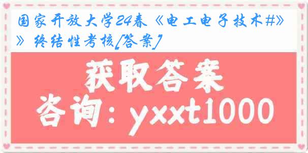 国家开放大学24春《电工电子技术#》终结性考核[答案]