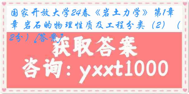 国家开放大学24春《岩土力学》第1章 岩石的物理性质及工程分类（2）（2分）[答案]