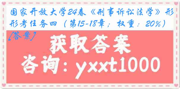 国家开放大学24春《刑事诉讼法学》形考任务四（第15-18章；权重：20%）[答案]