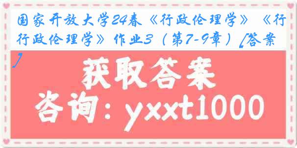 国家开放大学24春《行政伦理学》《行政伦理学》作业3（第7-9章）[答案]