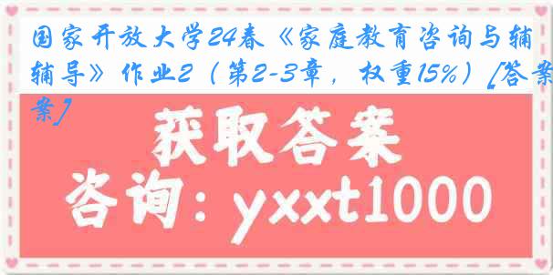 国家开放大学24春《家庭教育咨询与辅导》作业2（第2-3章，权重15%）[答案]