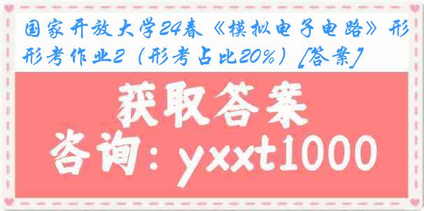 国家开放大学24春《模拟电子电路》形考作业2（形考占比20%）[答案]