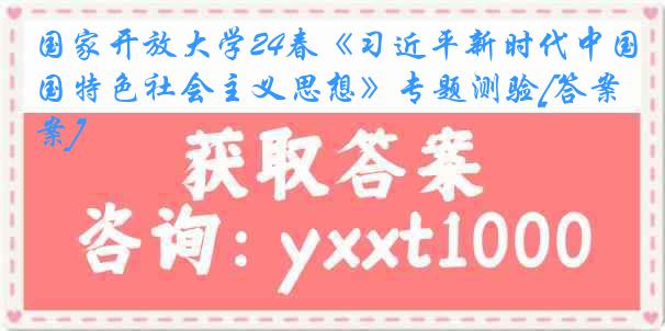 国家开放大学24春《习近平新时代中国特色社会主义思想》专题测验[答案]