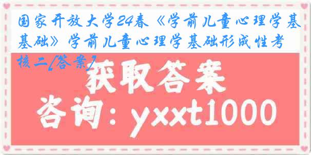 国家开放大学24春《学前儿童心理学基础》学前儿童心理学基础形成性考核二[答案]