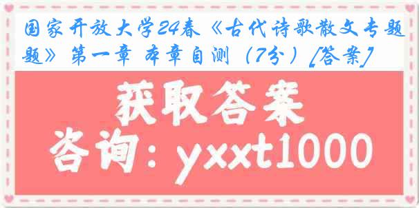 国家开放大学24春《古代诗歌散文专题》第一章 本章自测（7分）[答案]