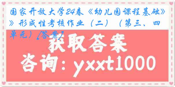 国家开放大学24春《幼儿园课程基础》形成性考核作业（二）（第三、四单元）[答案]