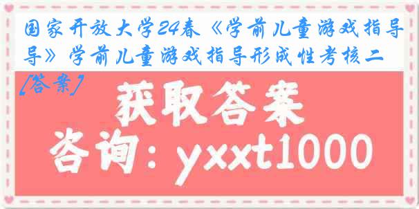 国家开放大学24春《学前儿童游戏指导》学前儿童游戏指导形成性考核二[答案]