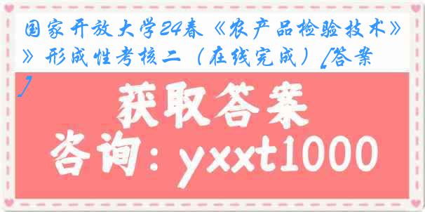 国家开放大学24春《农产品检验技术》形成性考核二（在线完成）[答案]