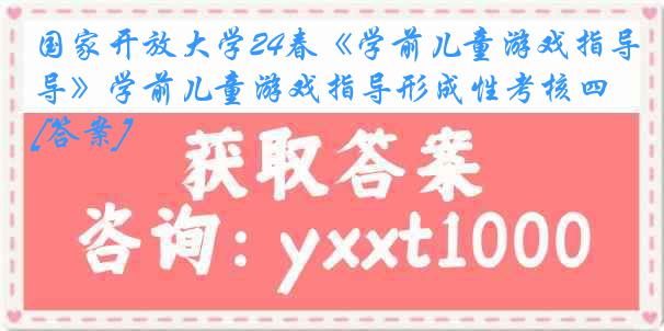 国家开放大学24春《学前儿童游戏指导》学前儿童游戏指导形成性考核四[答案]