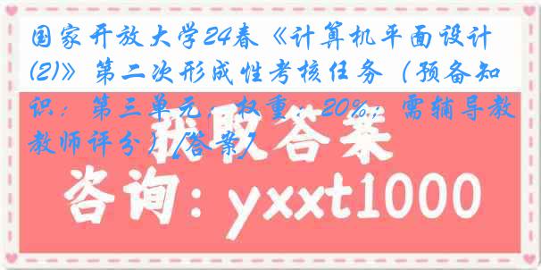 国家开放大学24春《计算机平面设计(2)》第二次形成性考核任务（预备知识：第三单元；权重：20%；需辅导教师评分）[答案]