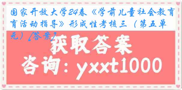 国家开放大学24春《学前儿童社会教育活动指导》形成性考核三（第五单元）[答案]