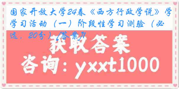 国家开放大学24春《西方行政学说》学习活动（一）阶段性学习测验（必选，20分）[答案]1