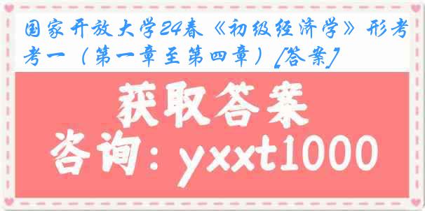 国家开放大学24春《初级经济学》形考一（第一章至第四章）[答案]