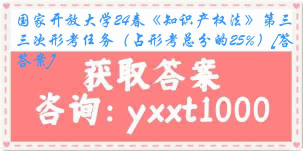 国家开放大学24春《知识产权法》第三次形考任务（占形考总分的25%）[答案]