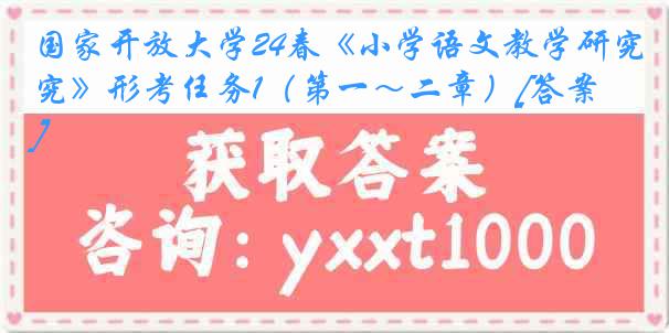 国家开放大学24春《小学语文教学研究》形考任务1（第一～二章）[答案]