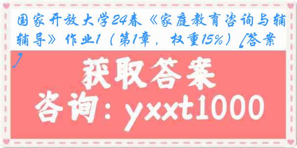 国家开放大学24春《家庭教育咨询与辅导》作业1（第1章，权重15%）[答案]