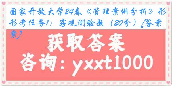 国家开放大学24春《管理案例分析》形考任务1：客观测验题（20分）[答案]