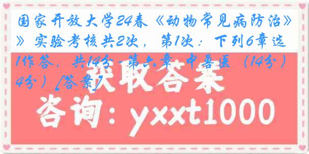 国家开放大学24春《动物常见病防治》实验考核共2次，第1次：下列6章选1作答，共14分-第六章  中兽医（14分）[答案]